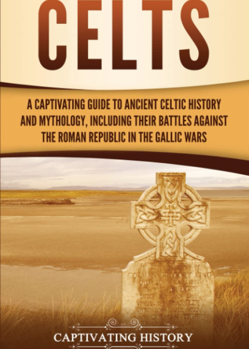 Celts: A Captivating Guide to Ancient Celtic History and Mythology, Including Their Battles Against the Roman Republic in the Gallic Wars